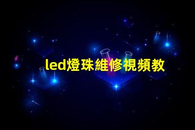 led燈珠維修視頻教程 led燈珠壞了怎么修復